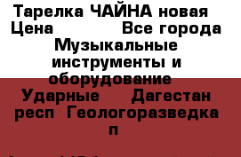 Тарелка ЧАЙНА новая › Цена ­ 4 000 - Все города Музыкальные инструменты и оборудование » Ударные   . Дагестан респ.,Геологоразведка п.